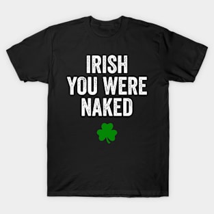 Irish You Were Naked St Patrick's Day Funny Party T-Shirt